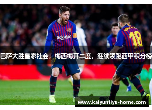 巴萨大胜皇家社会，梅西梅开二度，继续领跑西甲积分榜