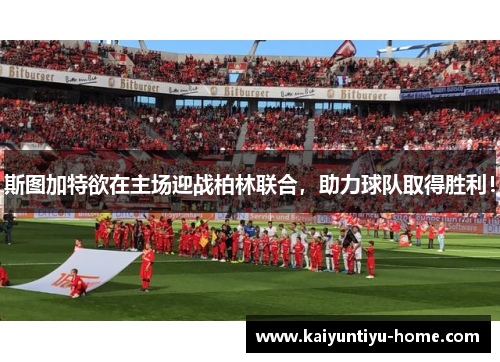 斯图加特欲在主场迎战柏林联合，助力球队取得胜利！