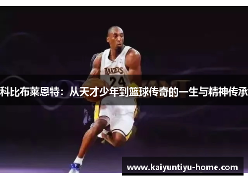 科比布莱恩特：从天才少年到篮球传奇的一生与精神传承