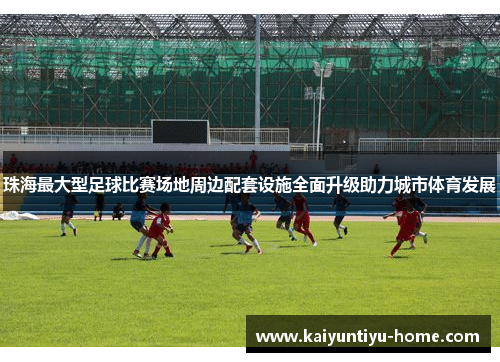 珠海最大型足球比赛场地周边配套设施全面升级助力城市体育发展