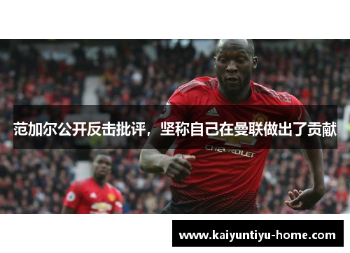 范加尔公开反击批评，坚称自己在曼联做出了贡献