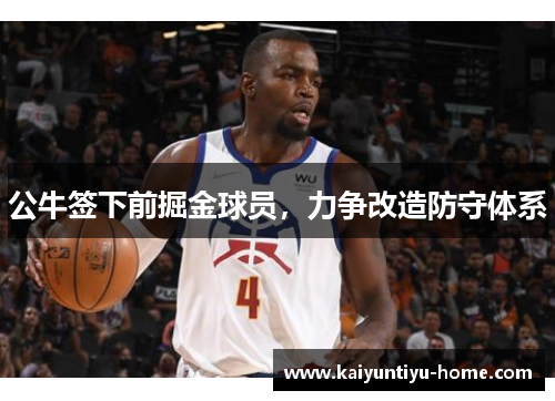 公牛签下前掘金球员，力争改造防守体系