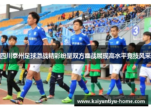 四川泰州足球激战精彩纷呈双方鏖战展现高水平竞技风采
