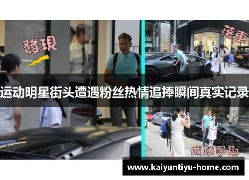 运动明星街头遭遇粉丝热情追捧瞬间真实记录