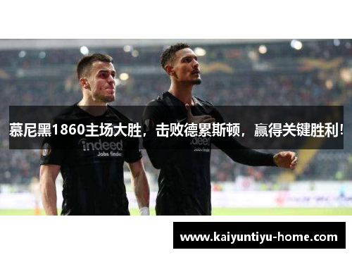 慕尼黑1860主场大胜，击败德累斯顿，赢得关键胜利！