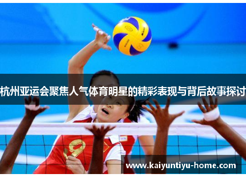 杭州亚运会聚焦人气体育明星的精彩表现与背后故事探讨