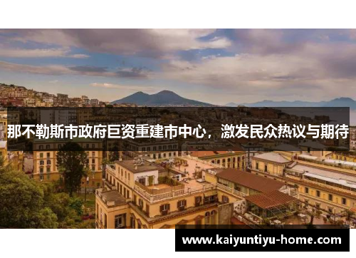 那不勒斯市政府巨资重建市中心，激发民众热议与期待