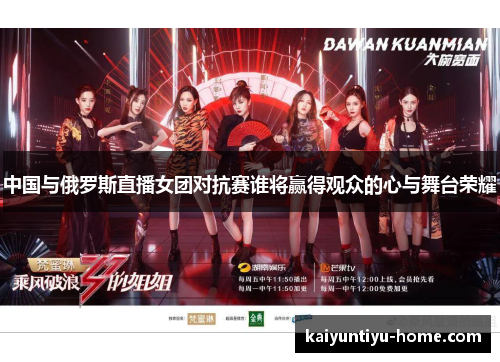 中国与俄罗斯直播女团对抗赛谁将赢得观众的心与舞台荣耀